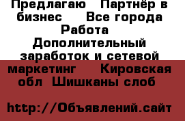 Предлагаю : Партнёр в бизнес   - Все города Работа » Дополнительный заработок и сетевой маркетинг   . Кировская обл.,Шишканы слоб.